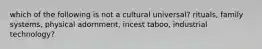 which of the following is not a cultural universal? rituals, family systems, physical adornment, incest taboo, industrial technology?