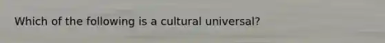 Which of the following is a cultural universal?