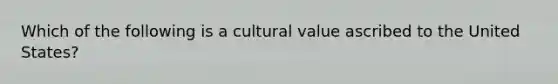 Which of the following is a cultural value ascribed to the United States?