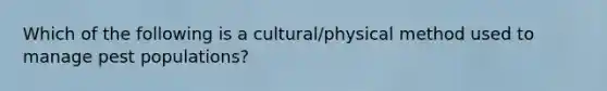 Which of the following is a cultural/physical method used to manage pest populations?