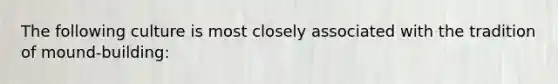 The following culture is most closely associated with the tradition of mound-building: