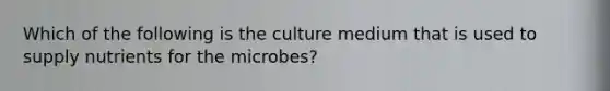 Which of the following is the culture medium that is used to supply nutrients for the microbes?