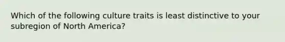 Which of the following culture traits is least distinctive to your subregion of North America?