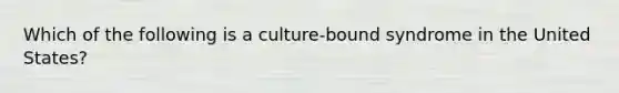 Which of the following is a culture-bound syndrome in the United States?