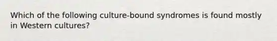 Which of the following culture-bound syndromes is found mostly in Western cultures?