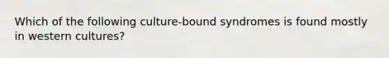 Which of the following culture-bound syndromes is found mostly in western cultures?