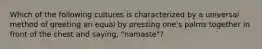 Which of the following cultures is characterized by a universal method of greeting an equal by pressing one's palms together in front of the chest and saying, "namaste"?