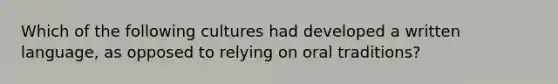 Which of the following cultures had developed a written language, as opposed to relying on oral traditions?