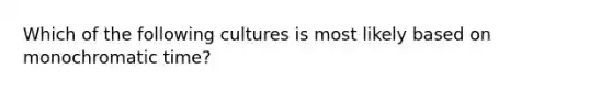 Which of the following cultures is most likely based on monochromatic time?