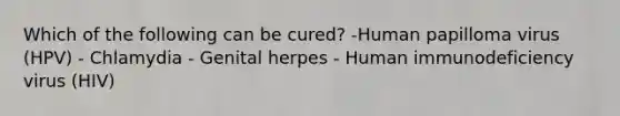 Which of the following can be cured? -Human papilloma virus (HPV) - Chlamydia - Genital herpes - Human immunodeficiency virus (HIV)