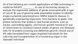 All of the following are current applications of DNA technology in medicine EXCEPT __________. A) use of microarray assays to analyze the expression patterns of genes associated with a type of cancer B) use of genome-wide association studies to identify single-nucleotide polymorphisms (SNPs) linked to disease C) genetically engineering organisms, from bacteria to goats, into protein factories that produce vital human proteins such as insulin, anticlotting agents, and human growth hormone D) use of retroviruses to introduce normal alleles of genes into diseased cells for disorders involving one defective gene E) clinical use of iPS cells harvested from organ-impaired individuals for the culturing and transplantation of a functioning organ in the diseased individual