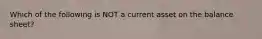Which of the following is NOT a current asset on the balance sheet?