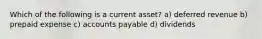 Which of the following is a current asset? a) deferred revenue b) prepaid expense c) accounts payable d) dividends