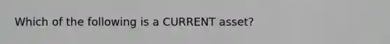 Which of the following is a CURRENT asset?