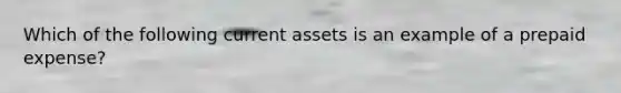 Which of the following current assets is an example of a prepaid expense?