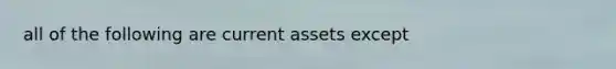 all of the following are current assets except