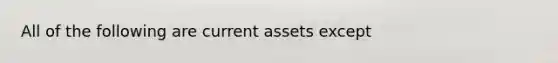 All of the following are current assets except