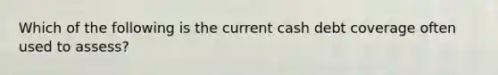 Which of the following is the current cash debt coverage often used to assess?