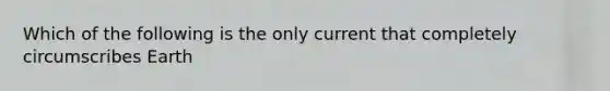 Which of the following is the only current that completely circumscribes Earth