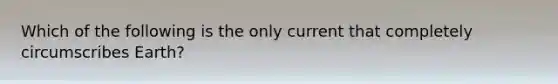 Which of the following is the only current that completely circumscribes Earth?