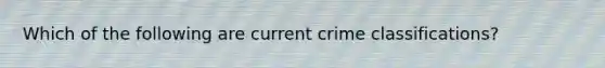 Which of the following are current crime classifications?