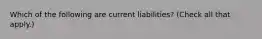 Which of the following are current liabilities? (Check all that apply.)