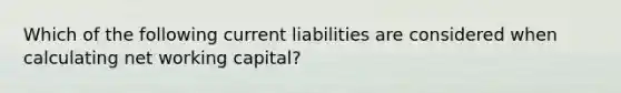 Which of the following current liabilities are considered when calculating net working capital?