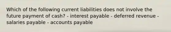 Which of the following current liabilities does not involve the future payment of cash? - interest payable - deferred revenue - salaries payable - accounts payable