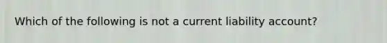 Which of the following is not a current liability account?