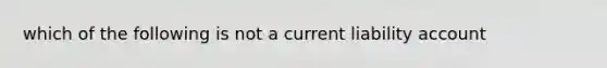 which of the following is not a current liability account