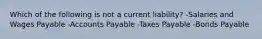 Which of the following is not a current liability? -Salaries and Wages Payable -Accounts Payable -Taxes Payable -Bonds Payable