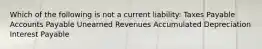 Which of the following is not a current liability: Taxes Payable Accounts Payable Unearned Revenues Accumulated Depreciation Interest Payable