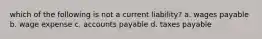 which of the following is not a current liability? a. wages payable b. wage expense c. accounts payable d. taxes payable