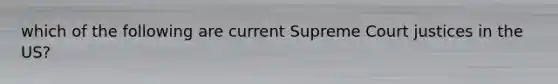 which of the following are current Supreme Court justices in the US?