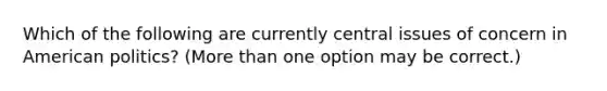 Which of the following are currently central issues of concern in American politics? (More than one option may be correct.)