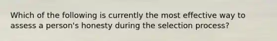 Which of the following is currently the most effective way to assess a person's honesty during the selection process?