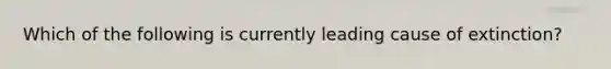 Which of the following is currently leading cause of extinction?