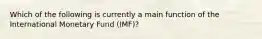 Which of the following is currently a main function of the International Monetary Fund (IMF)?