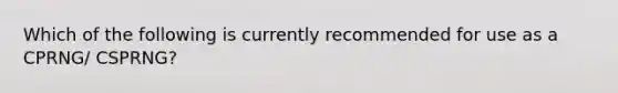 Which of the following is currently recommended for use as a CPRNG/ CSPRNG?