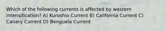 Which of the following currents is affected by western intensification? A) Kuroshio Current B) California Current C) Canary Current D) Benguela Current