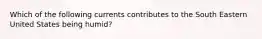 Which of the following currents contributes to the South Eastern United States being humid?