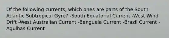 Of the following currents, which ones are parts of the South Atlantic Subtropical Gyre? -South Equatorial Current -West Wind Drift -West Australian Current -Benguela Current -Brazil Current -Agulhas Current