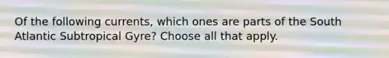 Of the following currents, which ones are parts of the South Atlantic Subtropical Gyre? Choose all that apply.