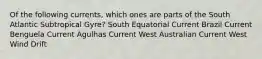 Of the following currents, which ones are parts of the South Atlantic Subtropical Gyre? South Equatorial Current Brazil Current Benguela Current Agulhas Current West Australian Current West Wind Drift