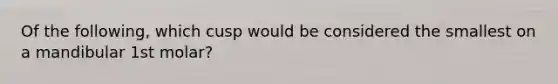 Of the following, which cusp would be considered the smallest on a mandibular 1st molar?