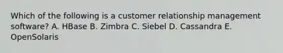 Which of the following is a customer relationship management software? A. HBase B. Zimbra C. Siebel D. Cassandra E. OpenSolaris