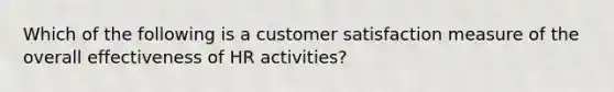 Which of the following is a customer satisfaction measure of the overall effectiveness of HR activities?