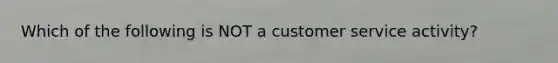 Which of the following is NOT a customer service activity?