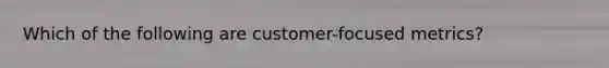 Which of the following are customer-focused metrics?