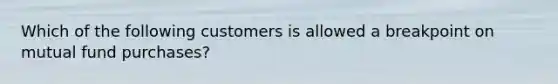 Which of the following customers is allowed a breakpoint on mutual fund purchases?